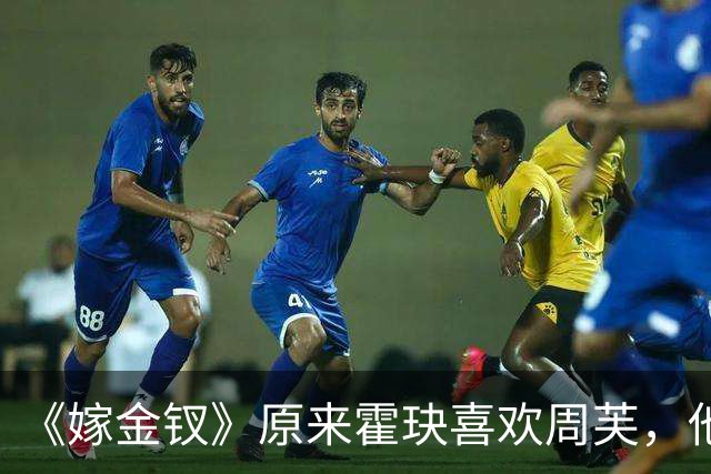 《嫁金钗》原来霍玦喜欢周芙，他对表妹的深情都是装出来的，难怪越看越不对劲