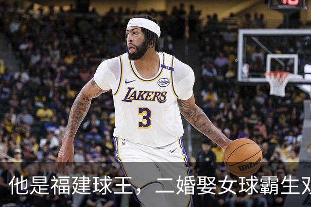 他是福建球王，二婚娶女球霸生双胞胎女儿，今下基层执教农民球员