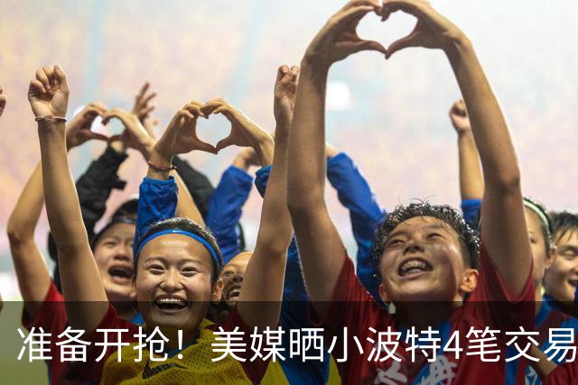 准备开抢！美媒晒小波特4笔交易方案：湖人3换1拿下火箭旧将