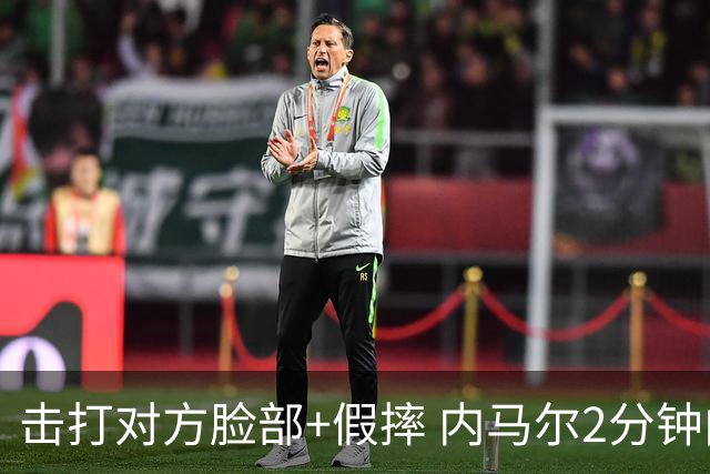 击打对方脸部+假摔 内马尔2分钟内吃2黄被罚下