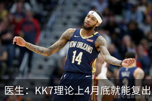 医生：KK7理论上4月底就能复出赶上赛季冲刺阶段，但那需要奇迹