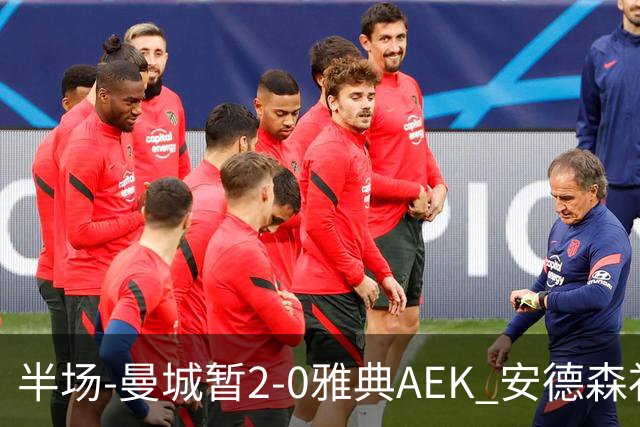 半场-曼城暂2-0雅典AEK 安德森补射获处子球福登破门刘易斯助攻