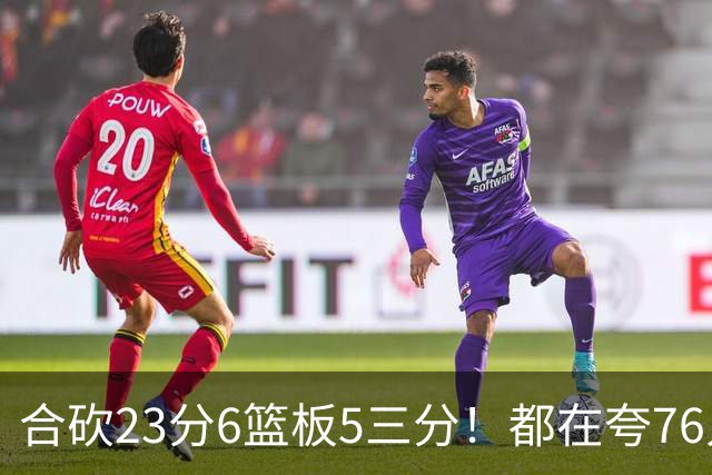 合砍23分6篮板5三分！都在夸76人首发，但这两个替补才是赢球关键