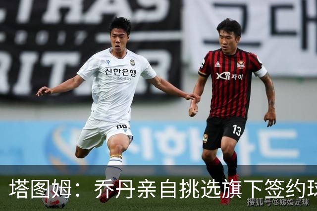 塔图姆：乔丹亲自挑选旗下签约球员 21岁得知他认可我时非常震惊