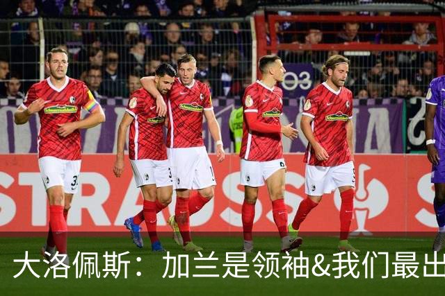 大洛佩斯：加兰是领袖&我们最出色球员 相信每场他都会有如此表现