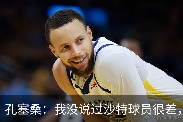 孔塞桑：我没说过沙特球员很差，但职业态度和欧洲确实有差异