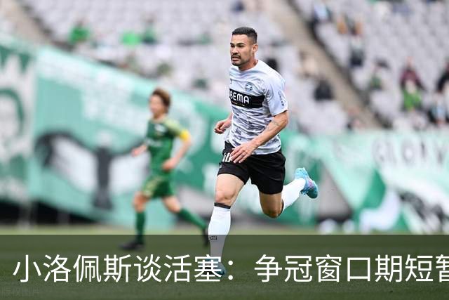 小洛佩斯谈活塞：争冠窗口期短暂 东部竞争加剧&他们补强不足