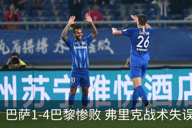 巴萨1-4巴黎惨败 弗里克战术失误致连胜终结