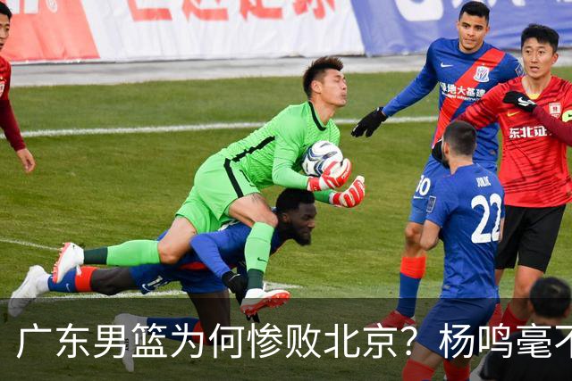 广东男篮为何惨败北京？杨鸣毫不留情一针见血！球迷想念杜锋！