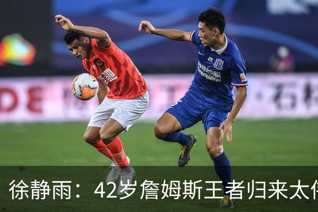 徐静雨：42岁詹姆斯王者归来太伟大！佩服得五体投地 目标总决赛