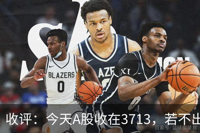 收评：今天A股收在3713，若不出意外，明天，周四可能这样走