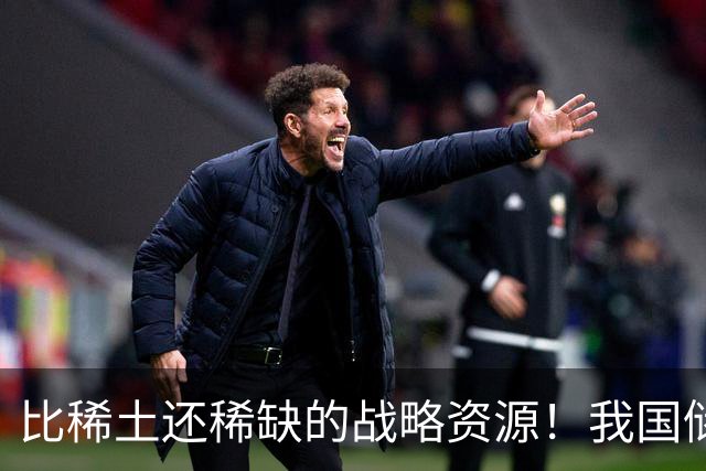 比稀土还稀缺的战略资源！我国储量不足300吨，或许会被卡脖子？