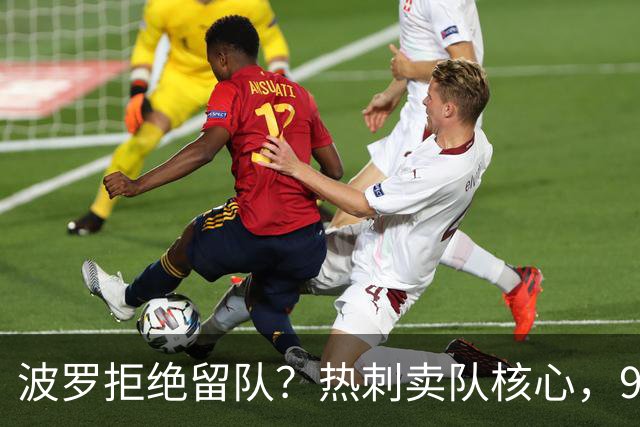 波罗拒绝留队？热刺卖队核心，9000万赴西甲双雄