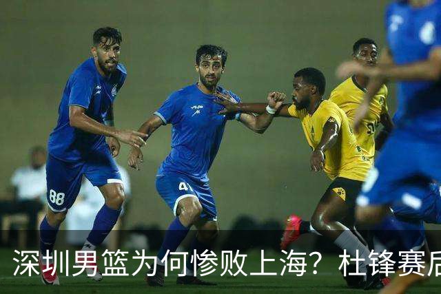 深圳男篮为何惨败上海？杜锋赛后一针见血！顾全或火速下课！