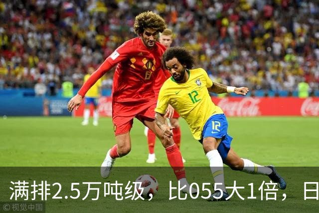 满排2.5万吨级，比055大1倍，日本万吨大驱在它面前成了小舢板