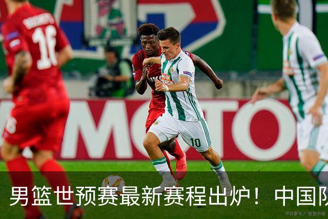 男篮世预赛最新赛程出炉！中国队死亡两连客太惨烈：凌晨3点打黎巴嫩