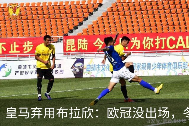 皇马弃用布拉欣：欧冠没出场，冬窗离队几成定局