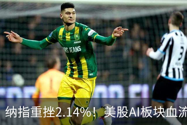 纳指重挫2.14%！美股AI板块血流成河，英伟达跌1.43%，油价大幅飙高