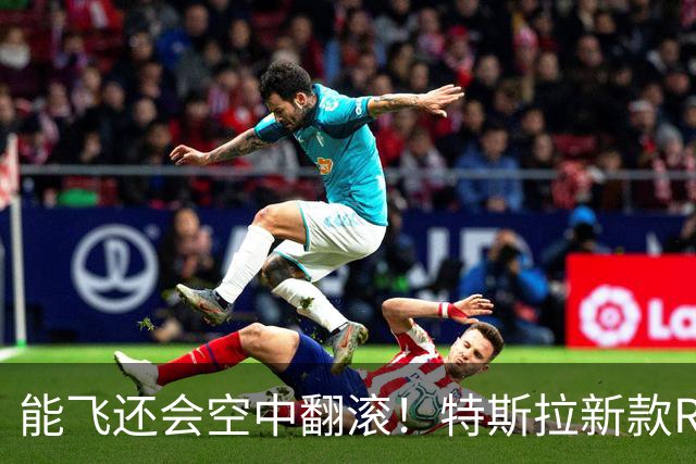 能飞还会空中翻滚！特斯拉新款Roadster跑车亮相，马斯克称2028年量产
