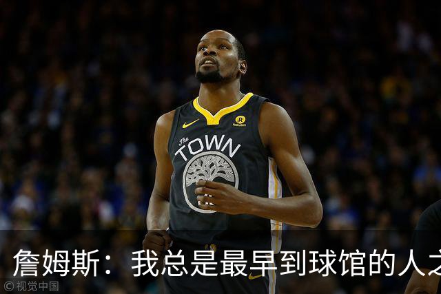 詹姆斯：我总是最早到球馆的人之一 也是最晚离开的人之一