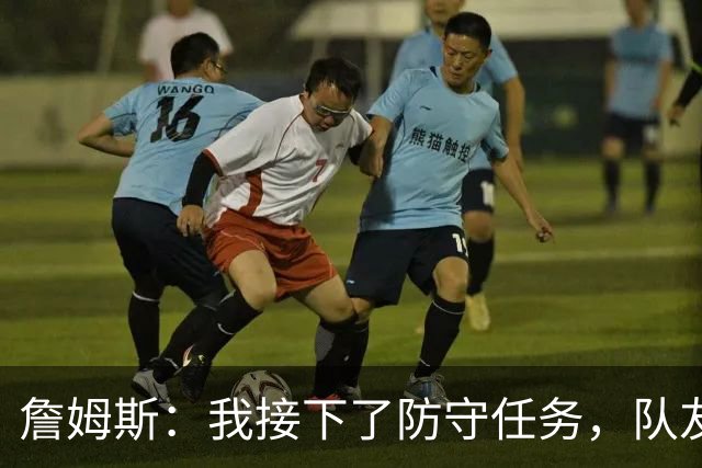 詹姆斯：我接下了防守任务，队友一直在提醒我