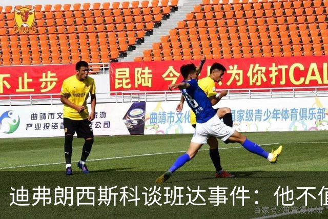 迪弗朗西斯科谈班达事件：他不值得得到这么多关注