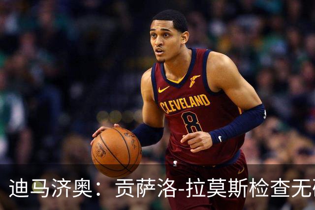迪马济奥：贡萨洛-拉莫斯检查无碍，有望出战乌迪内斯