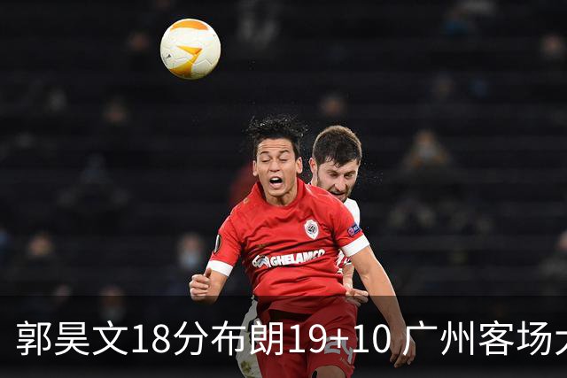郭昊文18分布朗19+10 广州客场大胜同曦