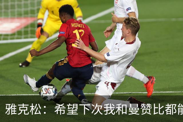 雅克松：希望下次我和曼赞比都能进球，今后一起进更多球