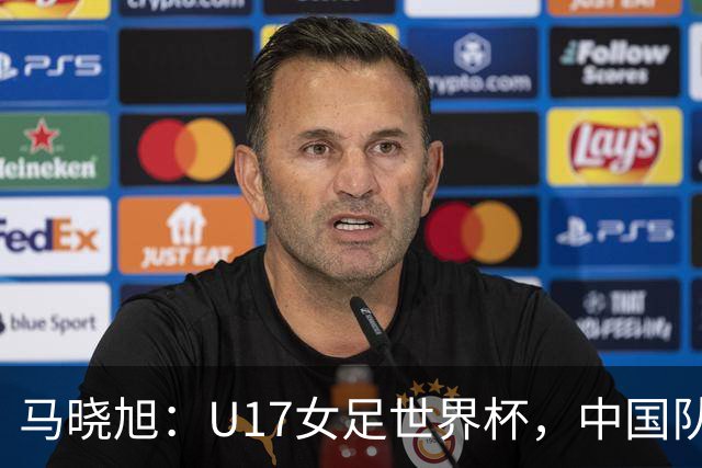 马晓旭：U17女足世界杯，中国队准备好了