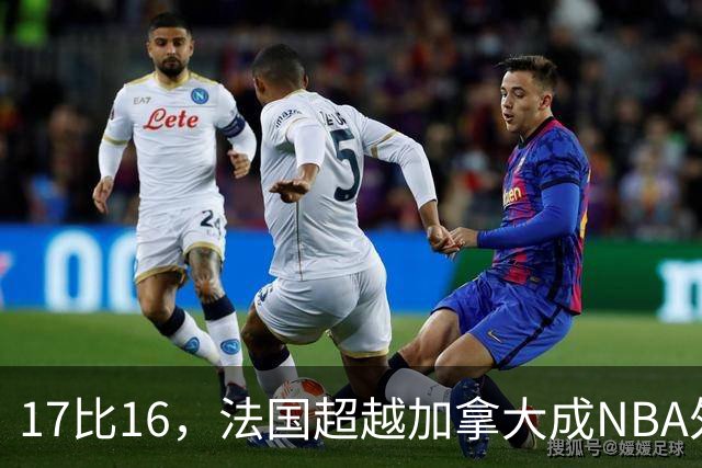 17比16，法国超越加拿大成NBA外籍球员第一来源国
