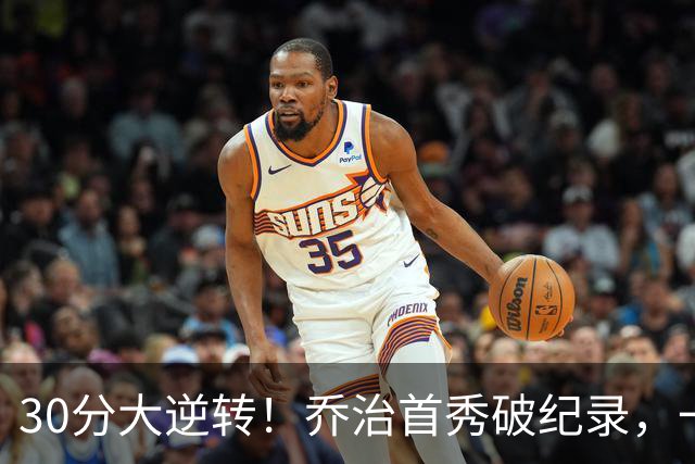 30分大逆转！乔治首秀破纪录，一战看穿4个现实，5换1交易赚大了